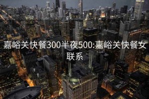 嘉峪关快餐300半夜500:嘉峪关快餐女联系