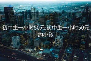 初中生一小时50元:初中生一小时50元约小孩