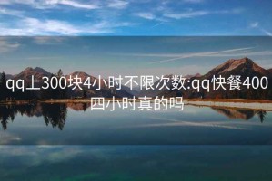 qq上300块4小时不限次数:qq快餐400四小时真的吗