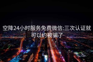 空降24小时服务免费微信:三次认证就可以约被骗了