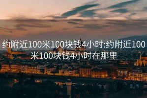 约附近100米100块钱4小时:约附近100米100块钱4小时在那里