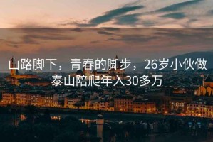 山路脚下，青春的脚步，26岁小伙做泰山陪爬年入30多万