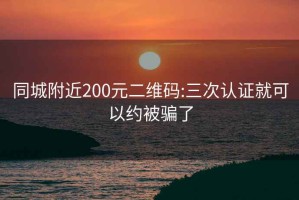 同城附近200元二维码:三次认证就可以约被骗了