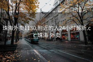 珠海外卖1130.附近的人24小时最新.cc:珠海 外卖