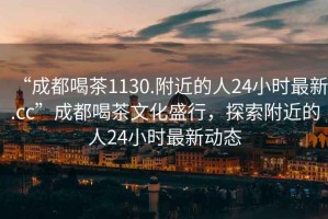 “成都喝茶1130.附近的人24小时最新.cc”成都喝茶文化盛行，探索附近的人24小时最新动态