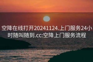 空降在线打开20241124.上门服务24小时随叫随到.cc:空降上门服务流程