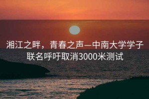 湘江之畔，青春之声—中南大学学子联名呼吁取消3000米测试