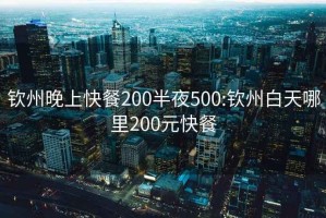 钦州晚上快餐200半夜500:钦州白天哪里200元快餐