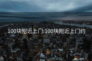 100块附近上门:100块附近上门约