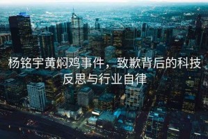 杨铭宇黄焖鸡事件，致歉背后的科技反思与行业自律