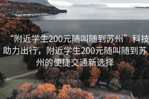 “附近学生200元随叫随到苏州”科技助力出行，附近学生200元随叫随到苏州的便捷交通新选择