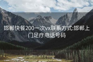 邯郸快餐200一次vx联系方式:邯郸上门足疗电话号码