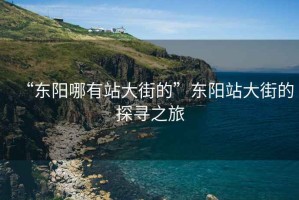 “东阳哪有站大街的”东阳站大街的探寻之旅