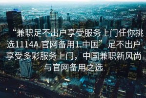 “兼职足不出户享受服务上门任你挑选1114A.官网备用1.中国”足不出户享受多彩服务上门，中国兼职新风尚与官网备用之选