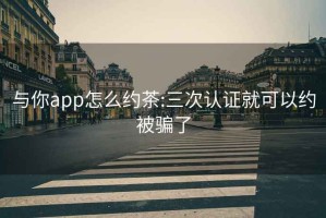 与你app怎么约茶:三次认证就可以约被骗了