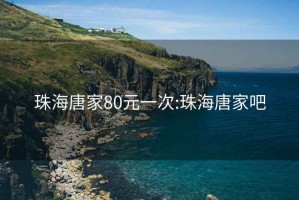 珠海唐家80元一次:珠海唐家吧