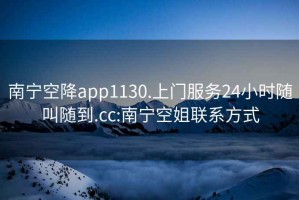 南宁空降app1130.上门服务24小时随叫随到.cc:南宁空姐联系方式