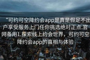 “可约可空降约会app是真是假足不出户享受服务上门任你挑选绝对正点.官网备用1.探索线上约会世界，可约可空降约会app的真相与体验