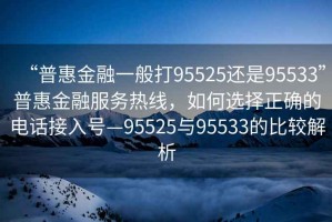 “普惠金融一般打95525还是95533”普惠金融服务热线，如何选择正确的电话接入号—95525与95533的比较解析