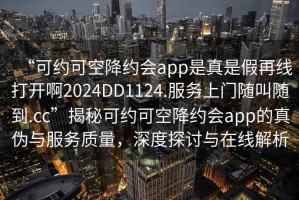 “可约可空降约会app是真是假再线打开啊2024DD1124.服务上门随叫随到.cc”揭秘可约可空降约会app的真伪与服务质量，深度探讨与在线解析