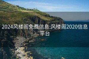 2024风楼阁免费信息:风楼阁2020信息平台