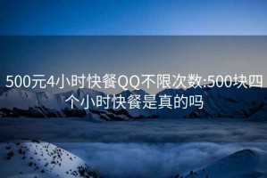 500元4小时快餐QQ不限次数:500块四个小时快餐是真的吗