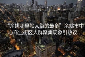 “余姚哪里站大街的最多”余姚市中心商业街区人群聚集现象引热议