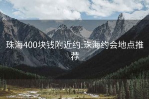 珠海400块钱附近约:珠海约会地点推荐