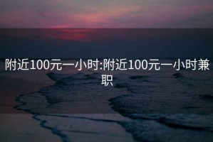 附近100元一小时:附近100元一小时兼职