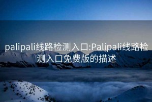 palipali线路检测入口:Palipali线路检测入口免费版的描述