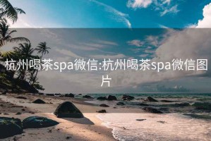 杭州喝茶spa微信:杭州喝茶spa微信图片