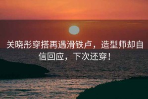 关晓彤穿搭再遇滑铁卢，造型师却自信回应，下次还穿！