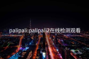 palipali:palipali2在线检测观看