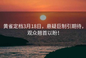 黄雀定档3月18日，悬疑巨制引期待，观众翘首以盼！