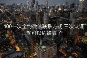 400一次全约微信联系方式:三次认证就可以约被骗了