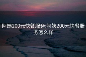 阿姨200元快餐服务:阿姨200元快餐服务怎么样