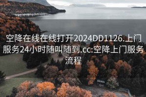 空降在线在线打开2024DD1126.上门服务24小时随叫随到.cc:空降上门服务流程