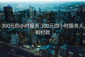 300元四小时服务:300元四小时服务人到付款