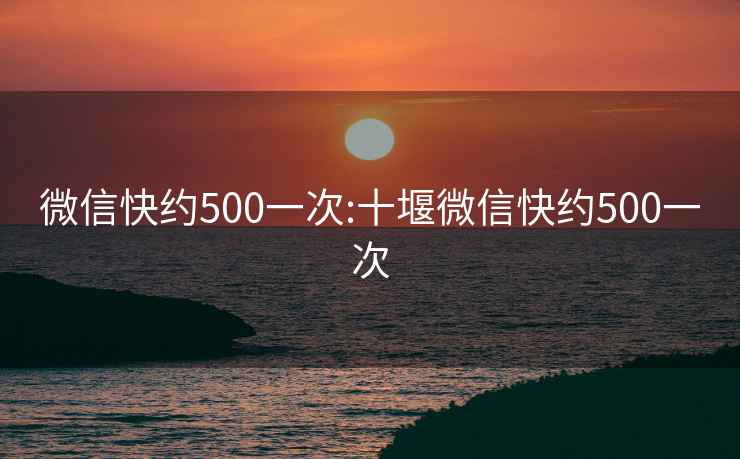 微信快约500一次:十堰微信快约500一次