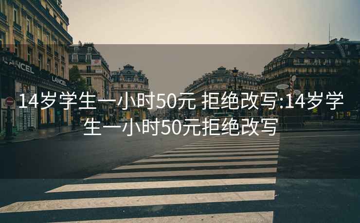 14岁学生一小时50元 拒绝改写:14岁学生一小时50元拒绝改写