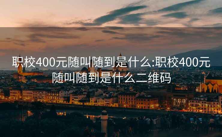 职校400元随叫随到是什么:职校400元随叫随到是什么二维码