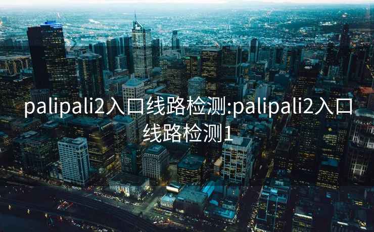 palipali2入口线路检测:palipali2入口线路检测1