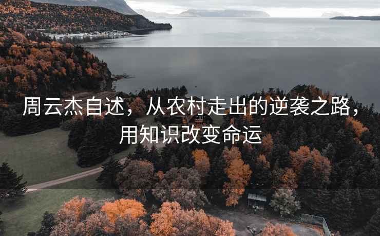 周云杰自述，从农村走出的逆袭之路，用知识改变命运