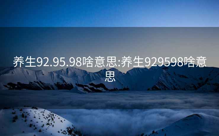 养生92.95.98啥意思:养生929598啥意思