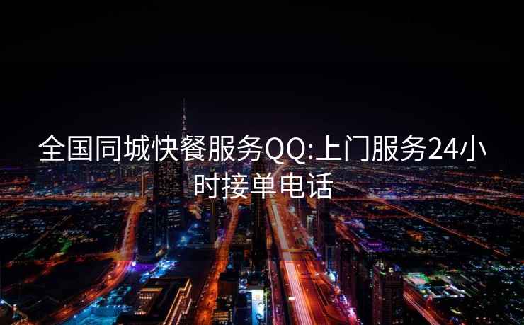 全国同城快餐服务QQ:上门服务24小时接单电话