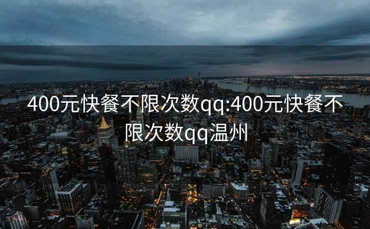 400元快餐不限次数qq:400元快餐不限次数qq温州