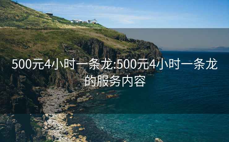 500元4小时一条龙:500元4小时一条龙的服务内容