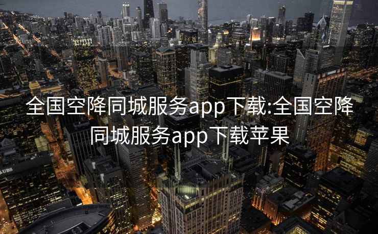 全国空降同城服务app下载:全国空降同城服务app下载苹果