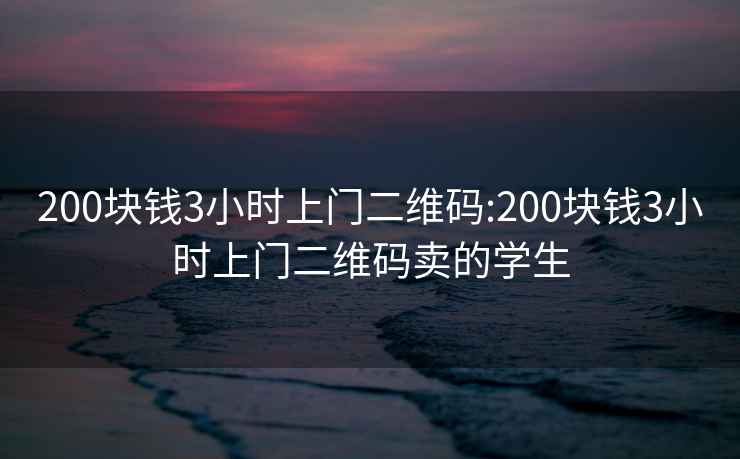 200块钱3小时上门二维码:200块钱3小时上门二维码卖的学生