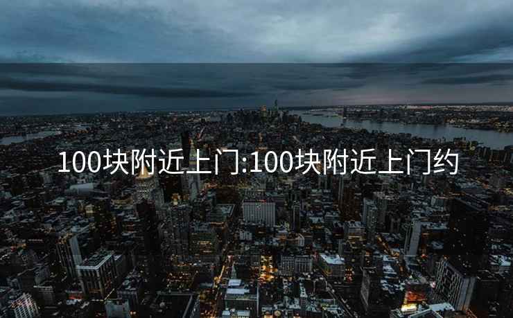 100块附近上门:100块附近上门约